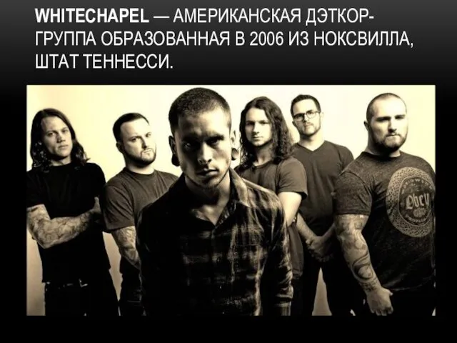 WHITECHAPEL — АМЕРИКАНСКАЯ ДЭТКОР-ГРУППА ОБРАЗОВАННАЯ В 2006 ИЗ НОКСВИЛЛА, ШТАТ ТЕННЕССИ.