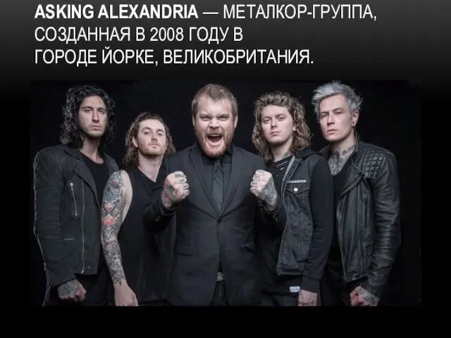 ASKING ALEXANDRIA — МЕТАЛКОР-ГРУППА, СОЗДАННАЯ В 2008 ГОДУ В ГОРОДЕ ЙОРКЕ, ВЕЛИКОБРИТАНИЯ.