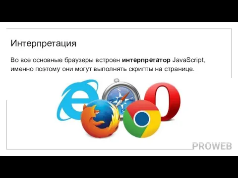 Интерпретация Во все основные браузеры встроен интерпретатор JavaScript, именно поэтому они могут выполнять скрипты на странице.