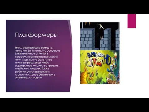 Платформеры Игры, развивающие реакцию, такие как Earthworm Jim, Dangerous Dave