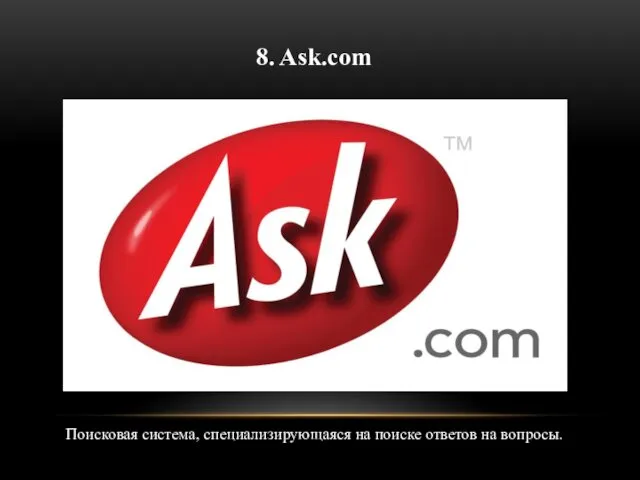 8. Ask.com Поисковая система, специализирующаяся на поиске ответов на вопросы.