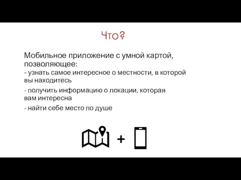 Что? Мобильное приложение с умной картой, позволяющее: + - узнать