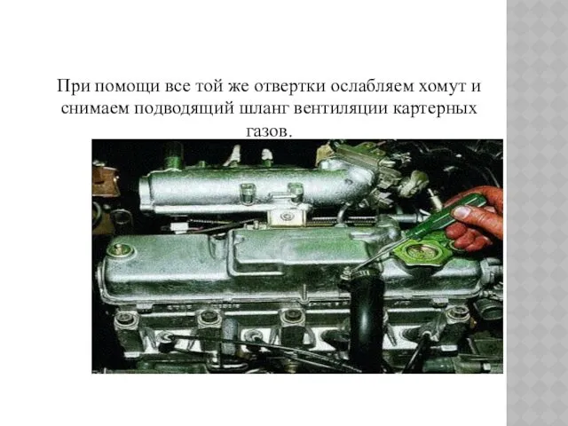 При помощи все той же отвертки ослабляем хомут и снимаем подводящий шланг вентиляции картерных газов.