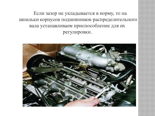 Если зазор не укладывается в норму, то на шпильки корпусов подшипников распределительного вала