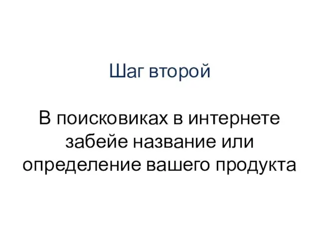 Шаг второй В поисковиках в интернете забейе название или определение вашего продукта