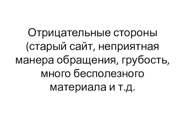 Отрицательные стороны(старый сайт, неприятная манера обращения, грубость, много бесполезного материала и т.д.