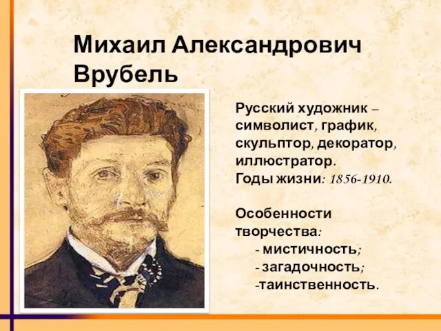 Михаил Александрович Врубель Русский художник – символист, график, скульптор, декоратор,