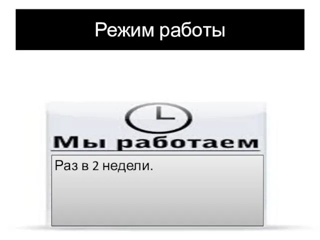 Режим работы Раз в 2 недели.