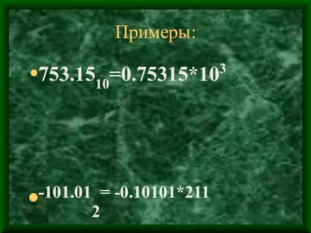 Примеры: 753.1510=0.75315*103 -101.012= -0.10101*211