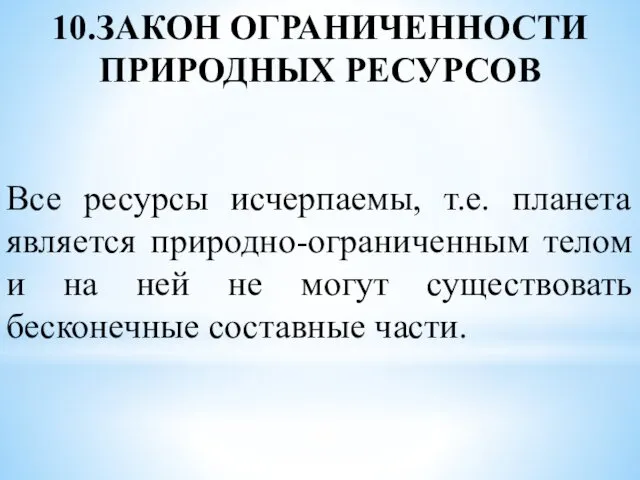 10.ЗАКОН ОГРАНИЧЕННОСТИ ПРИРОДНЫХ РЕСУРСОВ Все ресурсы исчерпаемы, т.е. планета является