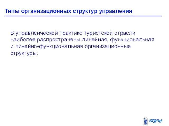 Типы организационных структур управления В управленческой практике туристской отрасли наиболее распространены линейная, функциональная