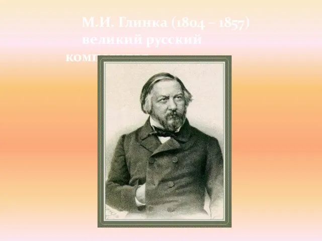 М.И. Глинка (1804 – 1857) великий русский композитор