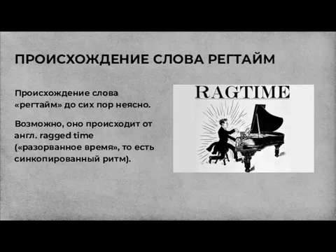 ПРОИСХОЖДЕНИЕ СЛОВА РЕГТАЙМ Происхождение слова «регтайм» до сих пор неясно.