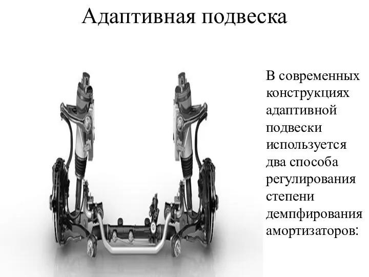 Адаптивная подвеска В современных конструкциях адаптивной подвески используется два способа регулирования степени демпфирования амортизаторов: