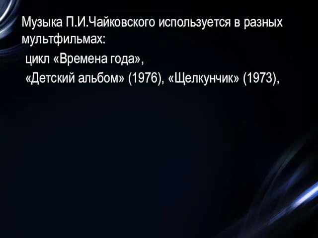 Музыка П.И.Чайковского используется в разных мультфильмах: цикл «Времена года», «Детский альбом» (1976), «Щелкунчик» (1973),