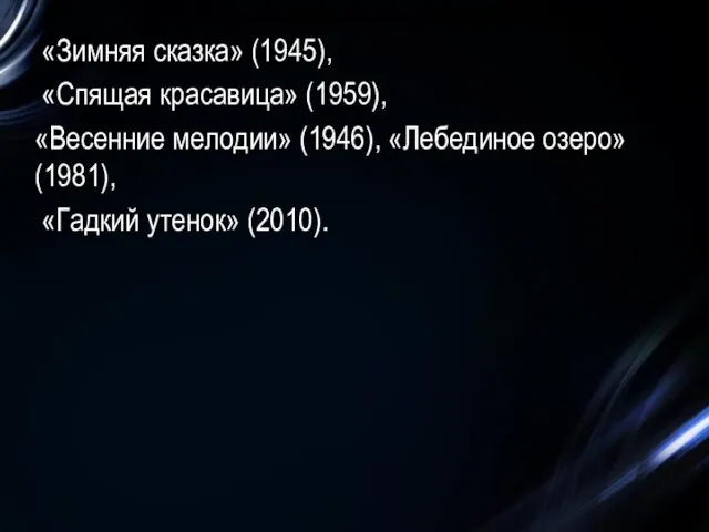 «Зимняя сказка» (1945), «Спящая красавица» (1959), «Весенние мелодии» (1946), «Лебединое озеро» (1981), «Гадкий утенок» (2010).