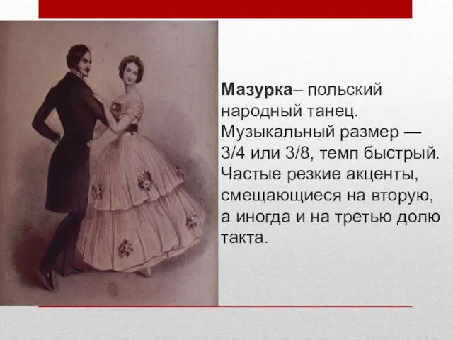 Мазурка– польский народный танец. Музыкальный размер — 3/4 или 3/8,