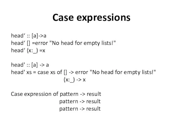Case expressions head‘ :: [a]->a head‘ [] =error "No head for empty lists!"