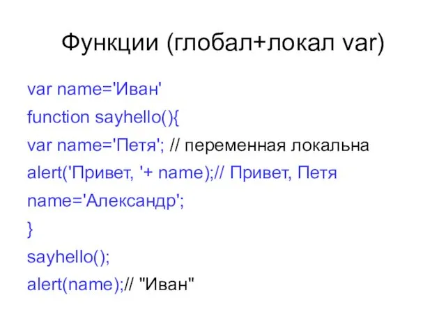 Функции (глобал+локал var) var name='Иван' function sayhello(){ var name='Петя'; // переменная локальна alert('Привет,