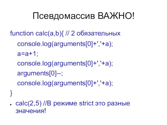 Псевдомассив ВАЖНО! function calc(a,b){ // 2 обязательных console.log(arguments[0]+','+a); a=a+1; console.log(arguments[0]+','+a); arguments[0]--; console.log(arguments[0]+','+a); }