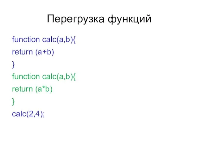 Перегрузка функций function calc(a,b){ return (a+b) } function calc(a,b){ return (a*b) } calc(2,4);