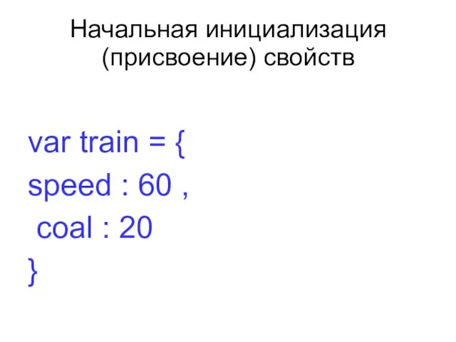 Начальная инициализация (присвоение) свойств var train = { speed : 60 , coal : 20 }