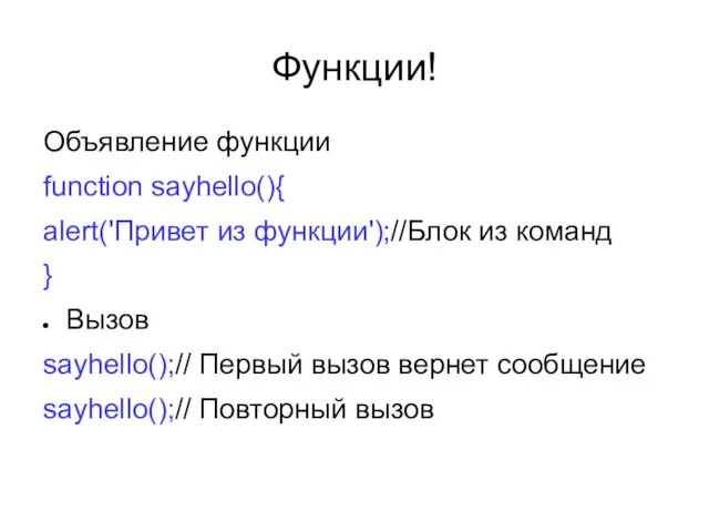 Функции! Объявление функции function sayhello(){ alert('Привет из функции');//Блок из команд } Вызов sayhello();//