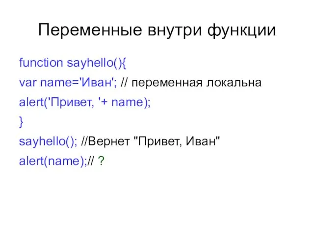 Переменные внутри функции function sayhello(){ var name='Иван'; // переменная локальна alert('Привет, '+ name);