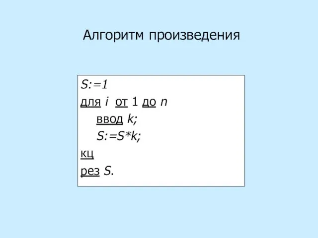 S:=1 для i от 1 до n ввод k; S:=S*k; кц рез S. Алгоритм произведения