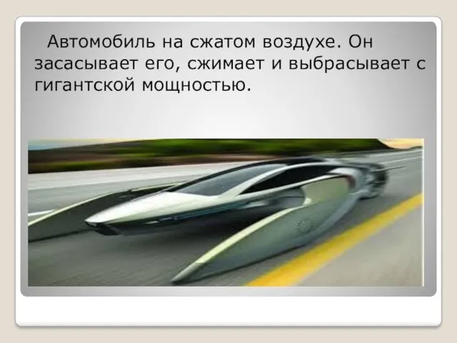 Автомобиль на сжатом воздухе. Он засасывает его, сжимает и выбрасывает с гигантской мощностью.