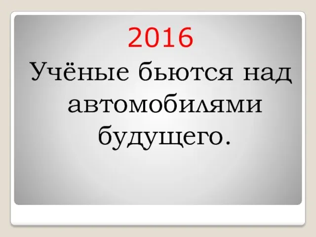 2016 Учёные бьются над автомобилями будущего.