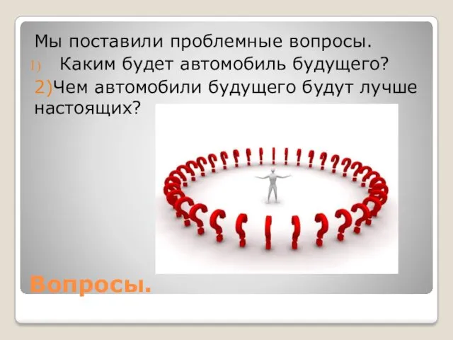 Вопросы. Мы поставили проблемные вопросы. Каким будет автомобиль будущего? 2)Чем автомобили будущего будут лучше настоящих?