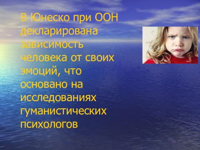 В Юнеско при ООН декларирована зависимость человека от своих эмоций, что основано на исследованиях гуманистических психологов