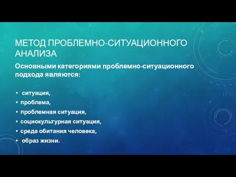 МЕТОД ПРОБЛЕМНО-СИТУАЦИОННОГО АНАЛИЗА Основными категориями проблемно-ситуационного подхода являются: ситуация, проблема,