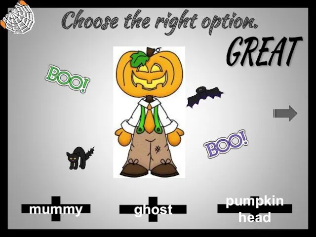 Choose the right option. ghost pumpkin head mummy GREAT