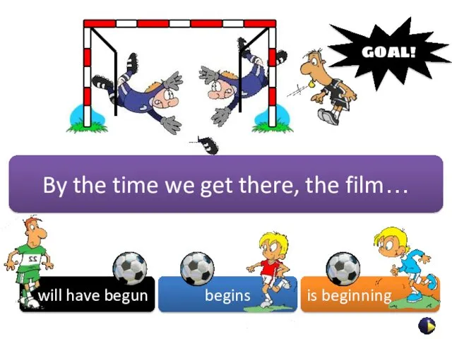 By the time we get there, the film… will have begun begins is beginning GOAL!