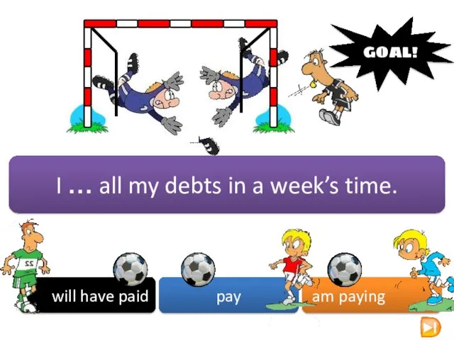 I … all my debts in a week’s time. will have paid pay am paying GOAL!