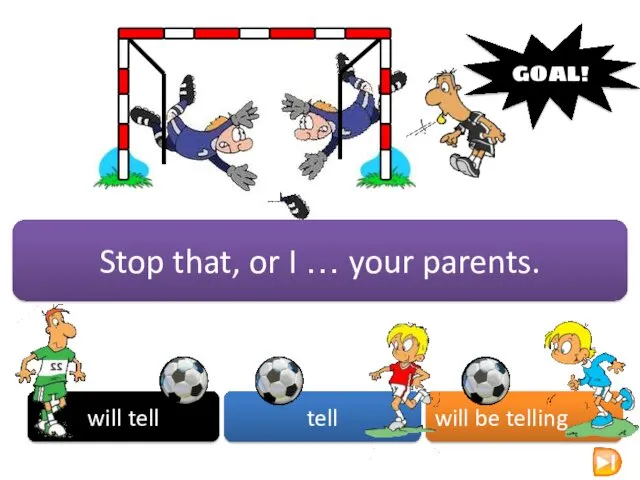 Stop that, or I … your parents. will tell tell will be telling GOAL!