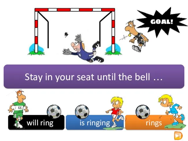 will ring is ringing rings GOAL! Stay in your seat until the bell …