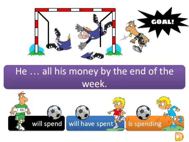will spend will have spent is spending GOAL! He …