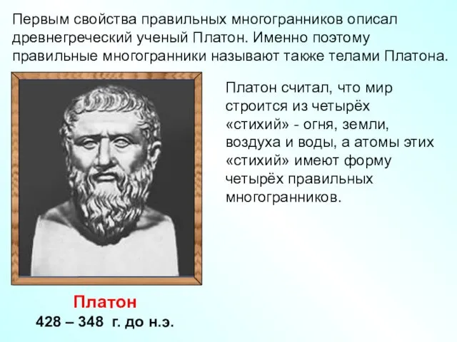 Первым свойства правильных многогранников описал древнегреческий ученый Платон. Именно поэтому правильные многогранники называют