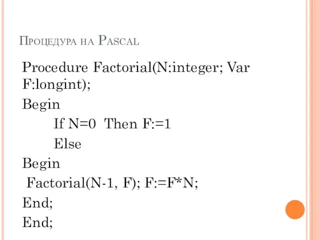 Процедура на Pascal Procedure Factorial(N:integer; Var F:longint); Begin If N=0