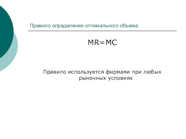 Правило определения оптимального объема MR=MC Правило используется фирмами при любых рыночных условиях