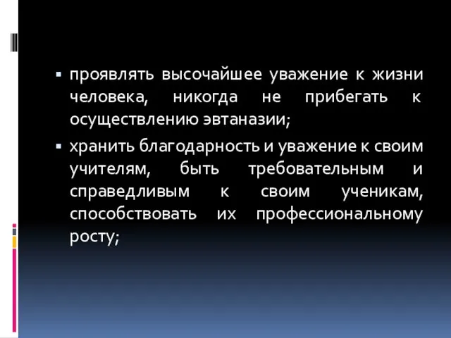 проявлять высочайшее уважение к жизни человека, никогда не прибегать к осуществлению эвтаназии; хранить