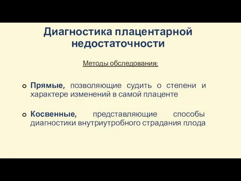 Диагностика плацентарной недостаточности Методы обследования: Прямые, позволяющие судить о степени и характере изменений