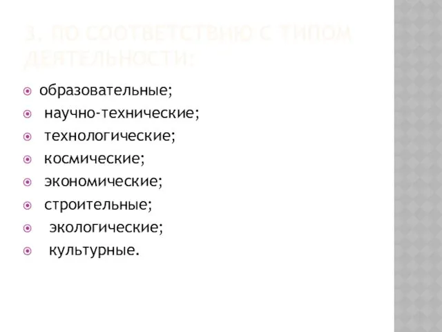 3. ПО СООТВЕТСТВИЮ С ТИПОМ ДЕЯТЕЛЬНОСТИ: образовательные; научно-технические; технологические; космические; экономические; строительные; экологические; культурные.