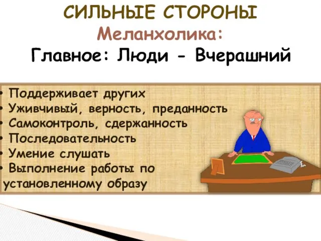 СИЛЬНЫЕ СТОРОНЫ Меланхолика: Главное: Люди - Вчерашний Поддерживает других Уживчивый,