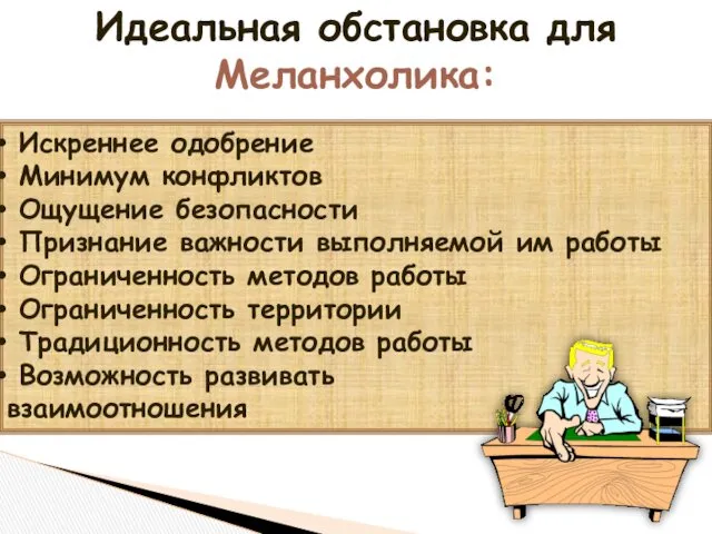 Идеальная обстановка для Меланхолика: Искреннее одобрение Минимум конфликтов Ощущение безопасности