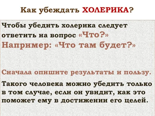 Чтобы убедить холерика следует ответить на вопрос «Что?» Например: «Что