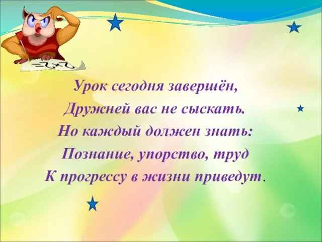 Урок сегодня завершён, Дружней вас не сыскать. Но каждый должен